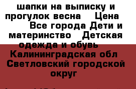 шапки на выписку и прогулок весна  › Цена ­ 500 - Все города Дети и материнство » Детская одежда и обувь   . Калининградская обл.,Светловский городской округ 